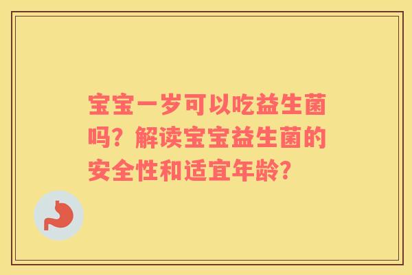 宝宝一岁可以吃益生菌吗？解读宝宝益生菌的安全性和适宜年龄？