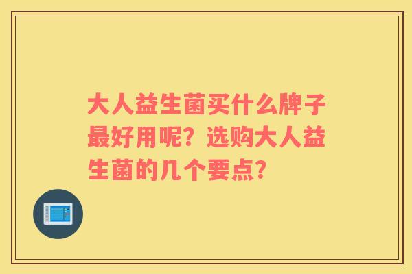 大人益生菌买什么牌子最好用呢？选购大人益生菌的几个要点？