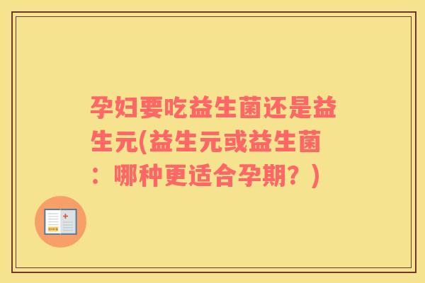 孕妇要吃益生菌还是益生元(益生元或益生菌：哪种更适合孕期？)