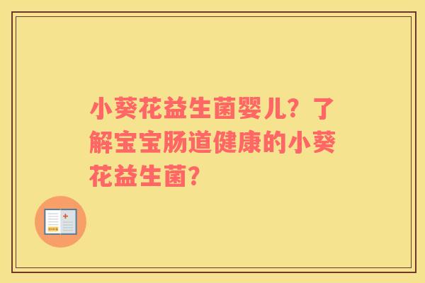 小葵花益生菌婴儿？了解宝宝肠道健康的小葵花益生菌？