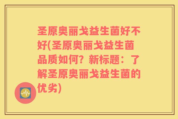 圣原奥丽戈益生菌好不好(圣原奥丽戈益生菌品质如何？新标题：了解圣原奥丽戈益生菌的优劣)