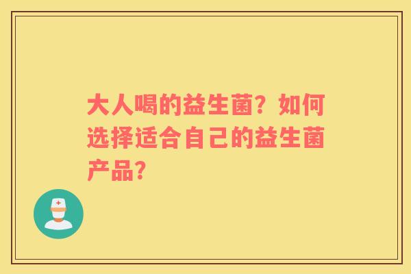 大人喝的益生菌？如何选择适合自己的益生菌产品？