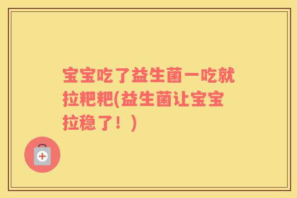 宝宝吃了益生菌一吃就拉粑粑(益生菌让宝宝拉稳了！)