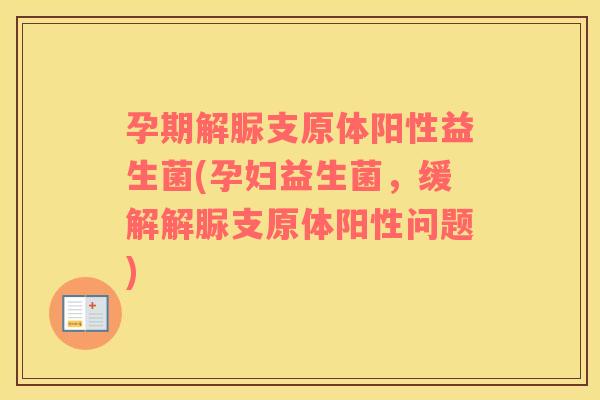 孕期解脲支原体阳性益生菌(孕妇益生菌，缓解解脲支原体阳性问题)