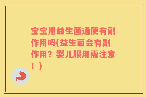 宝宝用益生菌通便有副作用吗(益生菌会有副作用？婴儿服用需注意！)