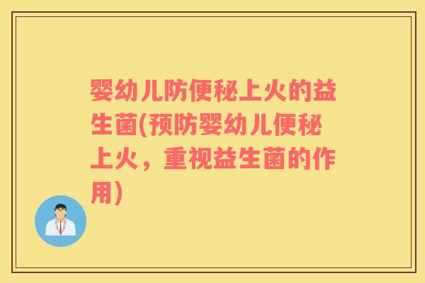 婴幼儿防便秘上火的益生菌(预防婴幼儿便秘上火，重视益生菌的作用)