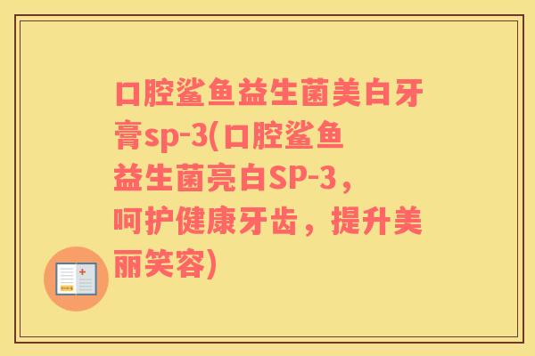 口腔鲨鱼益生菌美白牙膏sp-3(口腔鲨鱼益生菌亮白SP-3，呵护健康牙齿，提升美丽笑容)