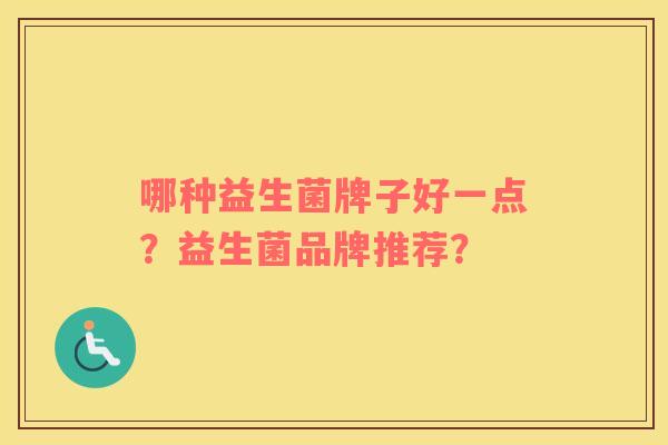 哪种益生菌牌子好一点？益生菌品牌推荐？