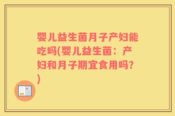 婴儿益生菌月子产妇能吃吗(婴儿益生菌：产妇和月子期宜食用吗？)