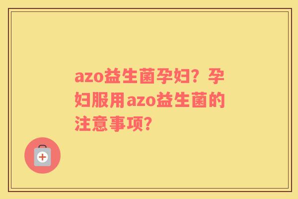 azo益生菌孕妇？孕妇服用azo益生菌的注意事项？