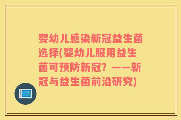 婴幼儿感染新冠益生菌选择(婴幼儿服用益生菌可预防新冠？——新冠与益生菌前沿研究)