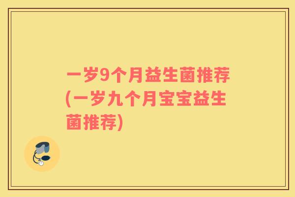 一岁9个月益生菌推荐(一岁九个月宝宝益生菌推荐)