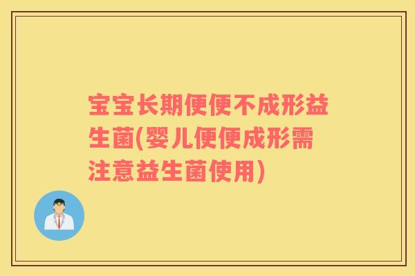 宝宝长期便便不成形益生菌(婴儿便便成形需注意益生菌使用)
