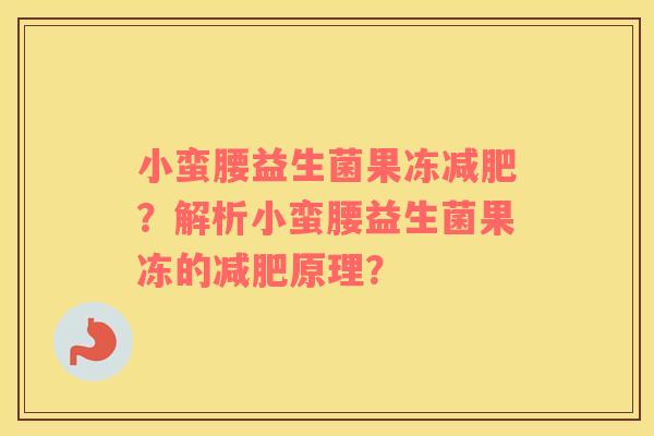 小蛮腰益生菌果冻减肥？解析小蛮腰益生菌果冻的减肥原理？