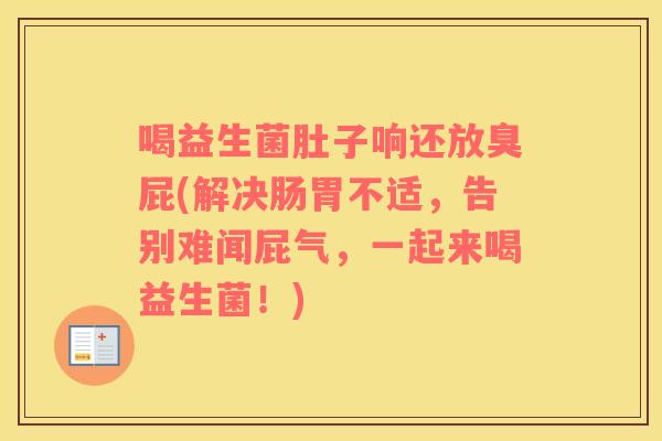 喝益生菌肚子响还放臭屁(解决肠胃不适,告别难闻屁气,一起来喝益生菌!) 喝益生菌肚子响还放臭屁(解决肠胃不适,告别难闻屁气,一起来喝益生菌!)