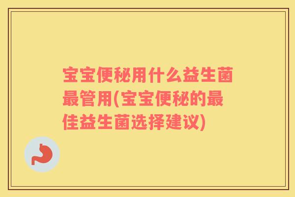 宝宝便秘用什么益生菌最管用(宝宝便秘的最佳益生菌选择建议)