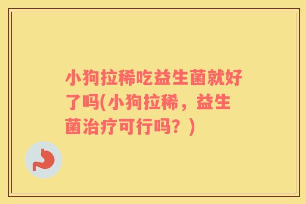 小狗拉稀吃益生菌就好了吗(小狗拉稀，益生菌治疗可行吗？)