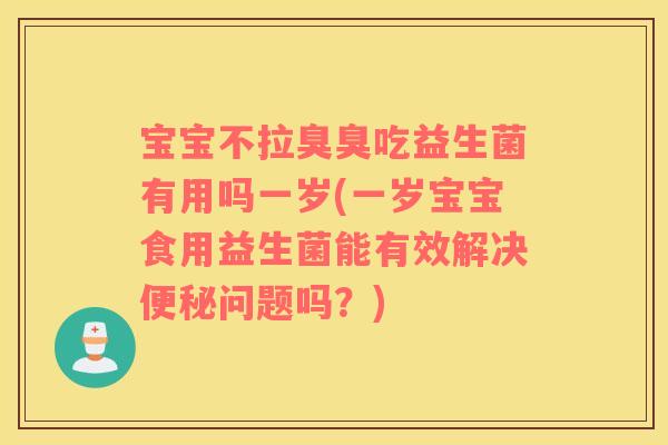 宝宝不拉臭臭吃益生菌有用吗一岁(一岁宝宝食用益生菌能有效解决便秘问题吗？)