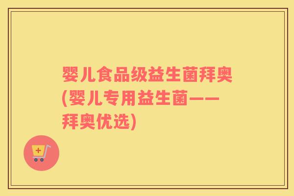婴儿食品级益生菌拜奥(婴儿专用益生菌——拜奥优选)