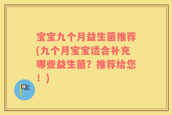 宝宝九个月益生菌推荐(九个月宝宝适合补充哪些益生菌？推荐给您！)
