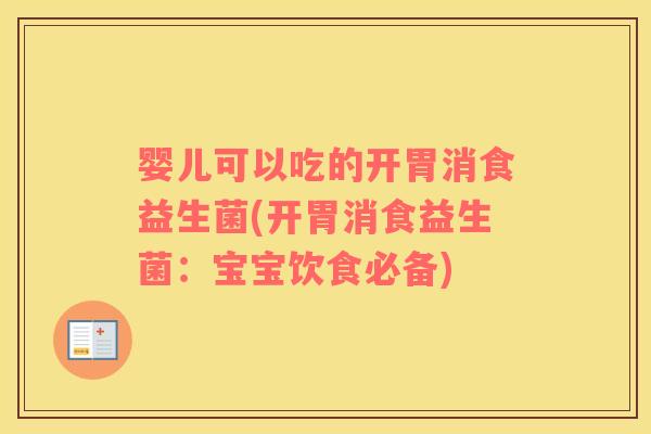 婴儿可以吃的开胃消食益生菌(开胃消食益生菌：宝宝饮食必备)