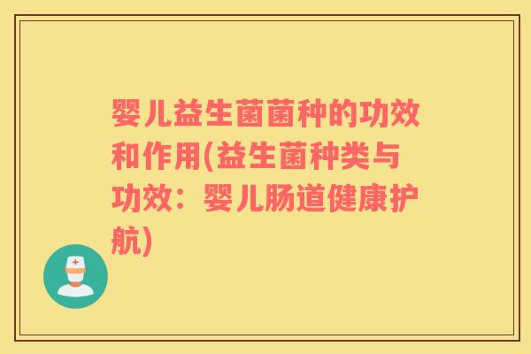 婴儿益生菌菌种的功效和作用(益生菌种类与功效：婴儿肠道健康护航)