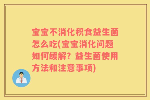 宝宝不消化积食益生菌怎么吃(宝宝消化问题如何缓解?益生菌使用方法和注意事项) 宝宝不消化积食益生菌怎么吃(宝宝消化问题如何缓解?益生菌使用方法和注意事项)