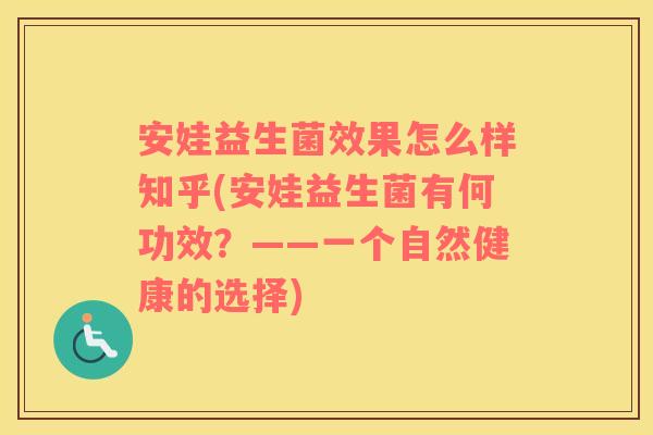 安娃益生菌效果怎么样知乎(安娃益生菌有何功效？——一个自然健康的选择)
