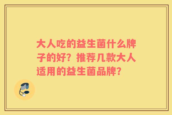 大人吃的益生菌什么牌子的好？推荐几款大人适用的益生菌品牌？
