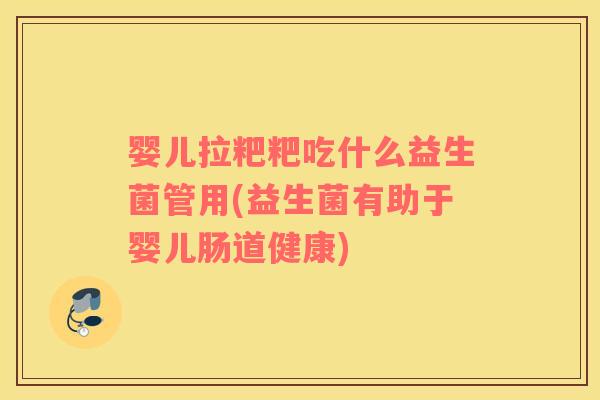 婴儿拉粑粑吃什么益生菌管用(益生菌有助于婴儿肠道健康) 婴儿拉粑粑吃什么益生菌管用(益生菌有助于婴儿肠道健康)