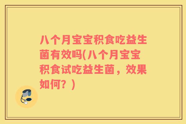 八个月宝宝积食吃益生菌有效吗(八个月宝宝积食试吃益生菌，效果如何？)