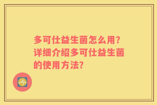 多可仕益生菌怎么用？详细介绍多可仕益生菌的使用方法？