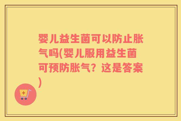 婴儿益生菌可以防止胀气吗(婴儿服用益生菌可预防胀气？这是答案)