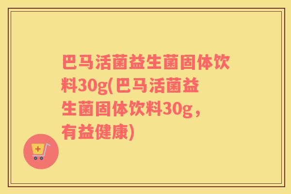 巴马活菌益生菌固体饮料30g(巴马活菌益生菌固体饮料30g，有益健康)