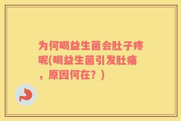 为何喝益生菌会肚子疼呢(喝益生菌引发肚痛，原因何在？)