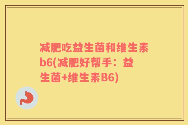 减肥吃益生菌和维生素b6(减肥好帮手：益生菌+维生素B6)