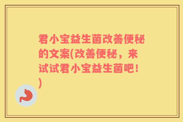 君小宝益生菌改善便秘的文案(改善便秘，来试试君小宝益生菌吧！)