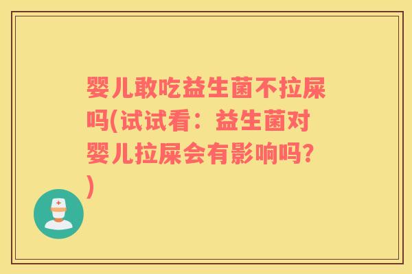 婴儿敢吃益生菌不拉屎吗(试试看：益生菌对婴儿拉屎会有影响吗？)