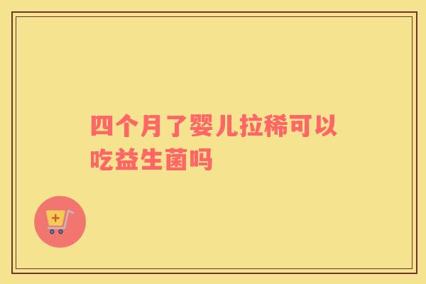 四个月了婴儿拉稀可以吃益生菌吗