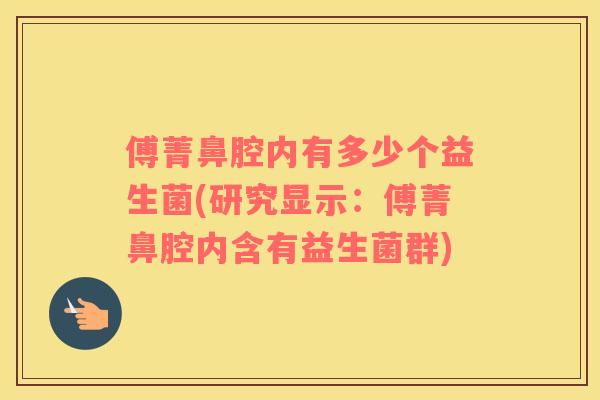 傅菁鼻腔内有多少个益生菌(研究显示：傅菁鼻腔内含有益生菌群)
