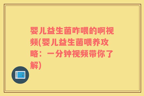 婴儿益生菌咋喂的啊视频(婴儿益生菌喂养攻略：一分钟视频带你了解)