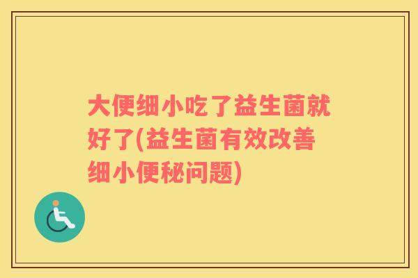 大便细小吃了益生菌就好了(益生菌有效改善细小便秘问题)