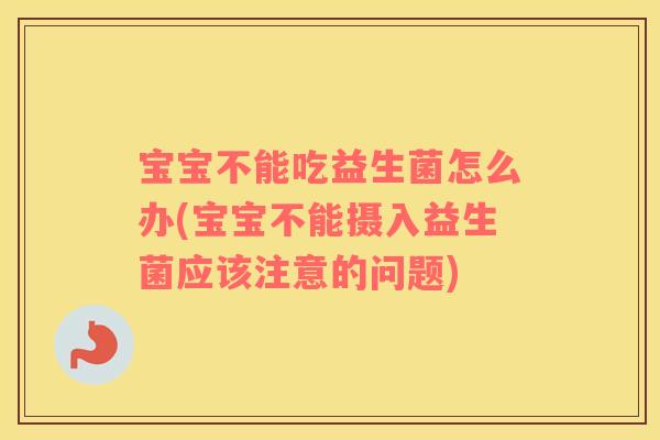 宝宝不能吃益生菌怎么办(宝宝不能摄入益生菌应该注意的问题)