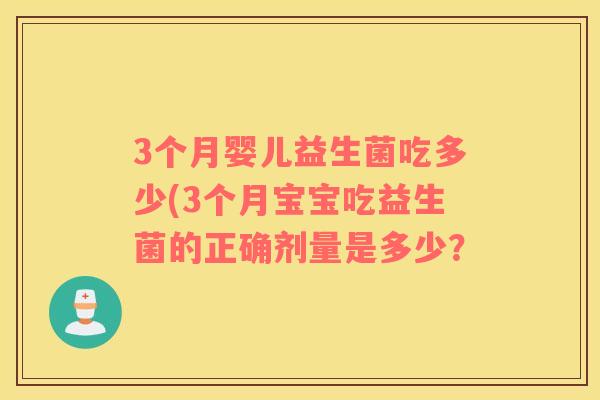 3个月婴儿益生菌吃多少(3个月宝宝吃益生菌的正确剂量是多少? 3个月婴儿益生菌吃多少(3个月宝宝吃益生菌的正确剂量是多少?
