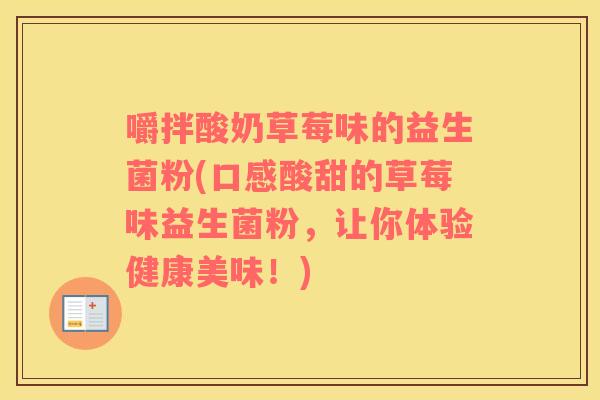 嚼拌酸奶草莓味的益生菌粉(口感酸甜的草莓味益生菌粉，让你体验健康美味！)