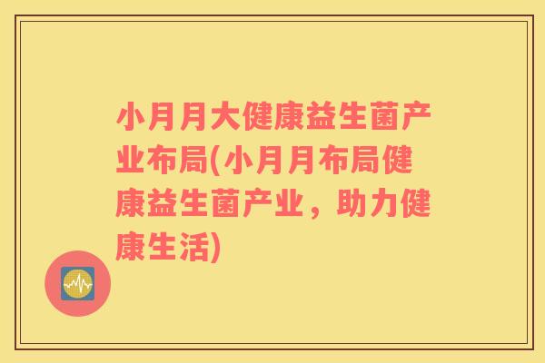 小月月大健康益生菌产业布局(小月月布局健康益生菌产业，助力健康生活)