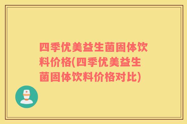 四季优美益生菌固体饮料价格(四季优美益生菌固体饮料价格对比)