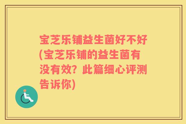 宝芝乐铺益生菌好不好(宝芝乐铺的益生菌有没有效？此篇细心评测告诉你)