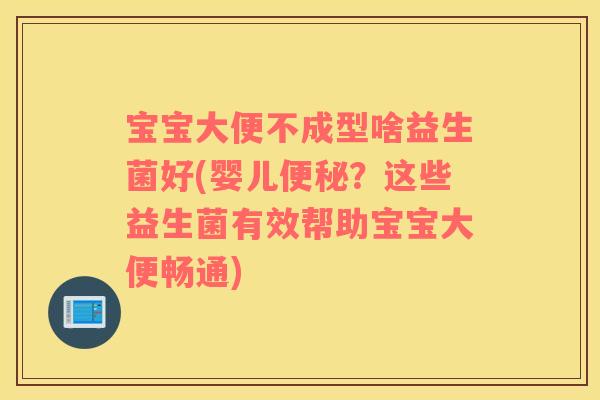 宝宝大便不成型啥益生菌好(婴儿便秘？这些益生菌有效帮助宝宝大便畅通)