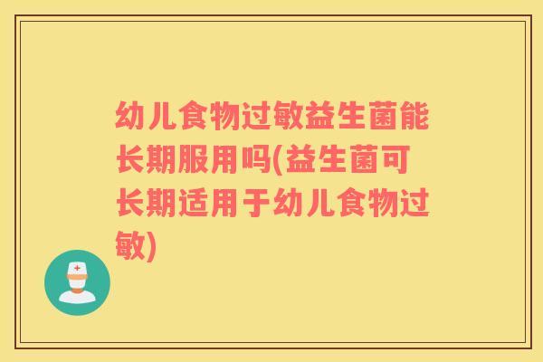 幼儿食物过敏益生菌能长期服用吗(益生菌可长期适用于幼儿食物过敏)